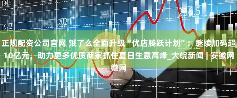 正规配资公司官网 饿了么全面升级“优店腾跃计划”：继续加码超10亿元，助力更多优质商家抓住夏日生意高峰_大皖新闻 | 安徽网