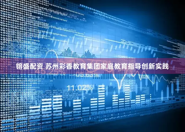 镕盛配资 苏州彩香教育集团家庭教育指导创新实践