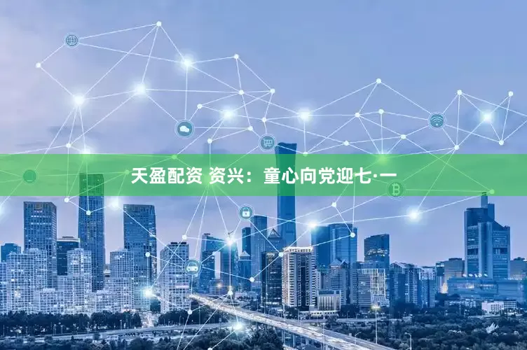 天盈配资 资兴：童心向党迎七·一