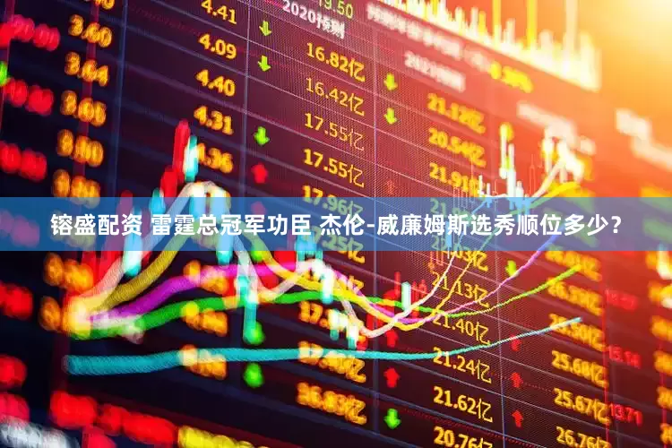 镕盛配资 雷霆总冠军功臣 杰伦-威廉姆斯选秀顺位多少？