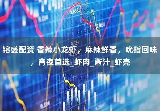 镕盛配资 香辣小龙虾，麻辣鲜香，吮指回味，宵夜首选_虾肉_酱汁_虾壳