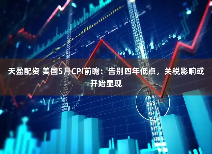 天盈配资 美国5月CPI前瞻：告别四年低点，关税影响或开始显现
