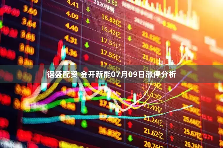 镕盛配资 金开新能07月09日涨停分析