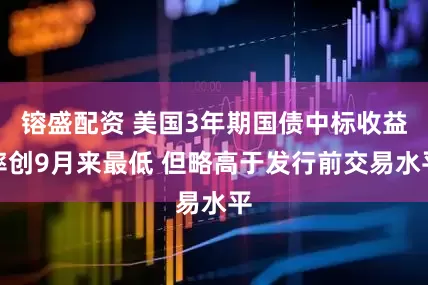 镕盛配资 美国3年期国债中标收益率创9月来最低 但略高于发行前交易水平