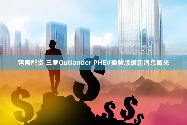 镕盛配资 三菱Outlander PHEV换脸版最新消息曝光