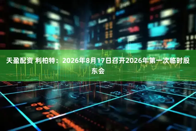 天盈配资 利柏特：2026年8月17日召开2026年第一次临时股东会
